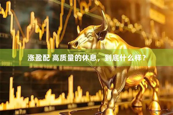 涨盈配 高质量的休息，到底什么样？