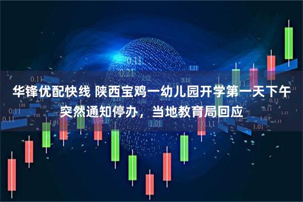 华锋优配快线 陕西宝鸡一幼儿园开学第一天下午突然通知停办，当地教育局回应